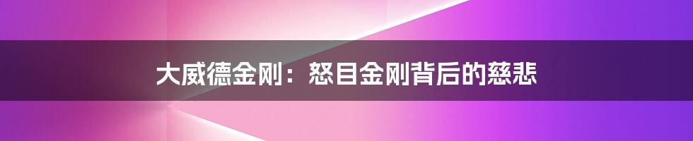 大威德金刚:怒目金刚背后的慈悲