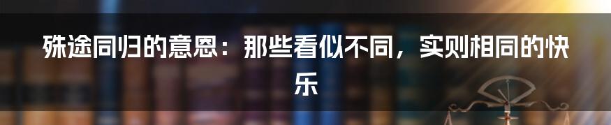 殊途同归的意恩:那些看似不同,实则相同的快乐