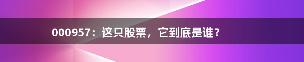 000957:这只股票,它到底是谁?