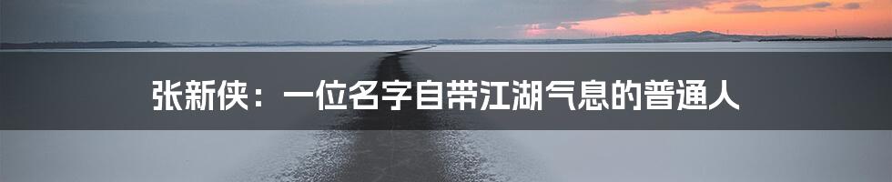 张新侠:一位名字自带江湖气息的普通人