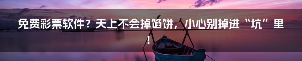 免费彩票软件?天上不会掉馅饼,小心别掉进“坑”里!