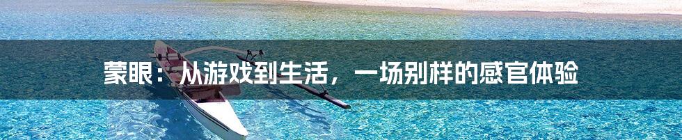 蒙眼:从游戏到生活,一场别样的感官体验