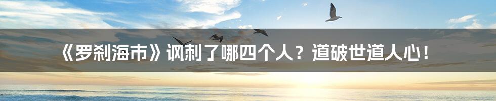 《罗刹海市》讽刺了哪四个人?道破世道人心!