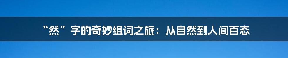 “然”字的奇妙组词之旅:从自然到人间百态