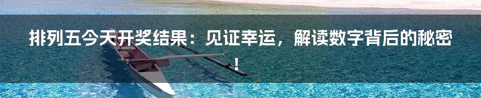 排列五今天开奖结果:见证幸运,解读数字背后的秘密!