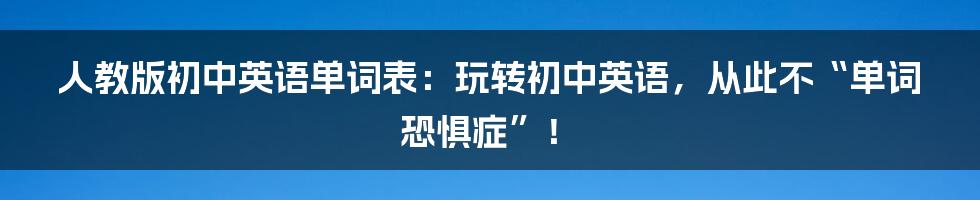 人教版初中英语单词表:玩转初中英语,从此不“单词恐惧症”!