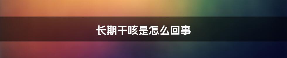 长期干咳是怎么回事