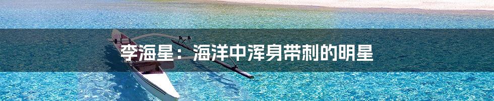李海星:海洋中浑身带刺的明星