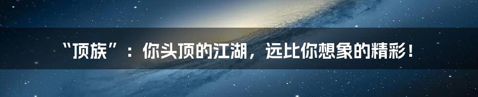 “顶族”:你头顶的江湖,远比你想象的精彩!