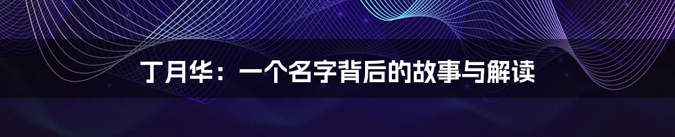 丁月华:一个名字背后的故事与解读
