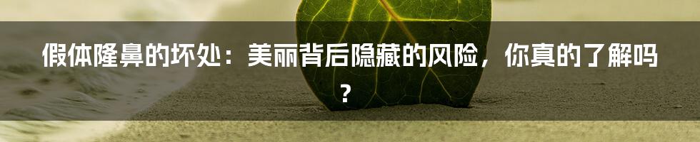假体隆鼻的坏处:美丽背后隐藏的风险,你真的了解吗?