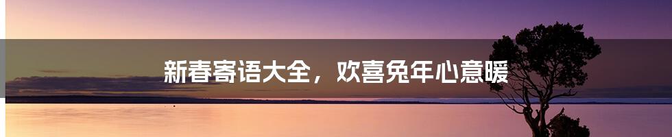 新春寄语大全,欢喜兔年心意暖