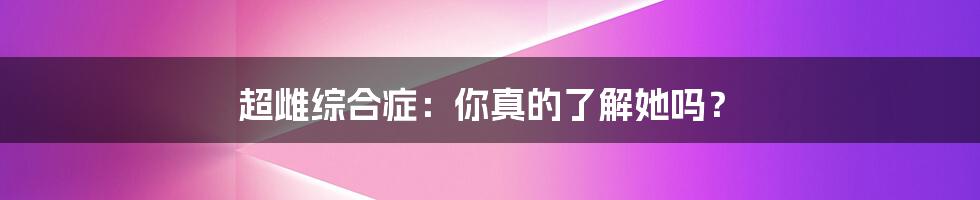 超雌综合症:你真的了解她吗?