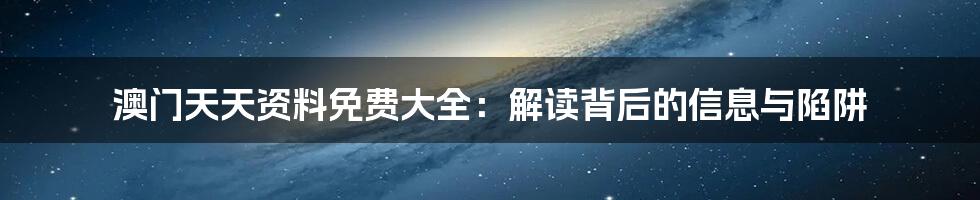 澳门天天资料免费大全:解读背后的信息与陷阱