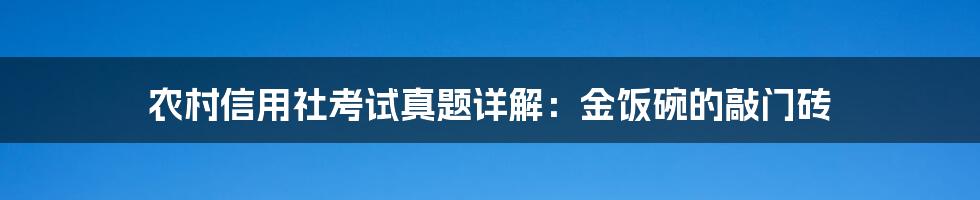 农村信用社考试真题详解:金饭碗的敲门砖