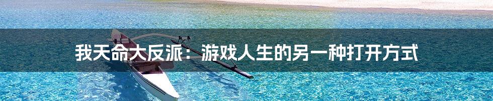 我天命大反派:游戏人生的另一种打开方式