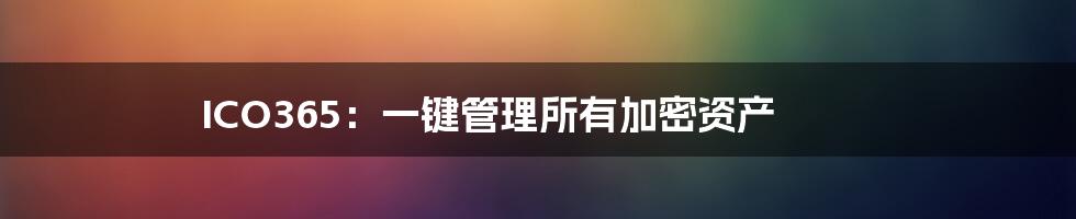 ICO365:一键管理所有加密资产