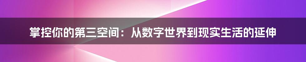 掌控你的第三空间:从数字世界到现实生活的延伸