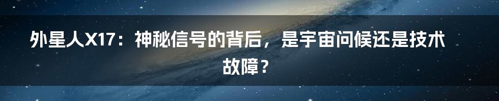 外星人X17:神秘信号的背后,是宇宙问候还是技术故障?