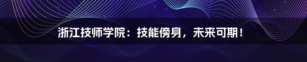 浙江技师学院:技能傍身,未来可期!