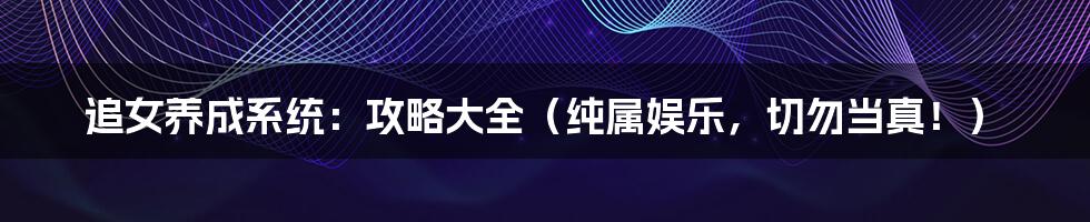 追女养成系统:攻略大全(纯属娱乐,切勿当真!)