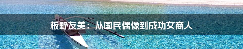板野友美:从国民偶像到成功女商人