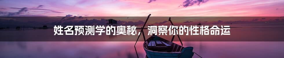 姓名预测学的奥秘,洞察你的性格命运
