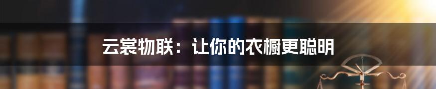 云裳物联:让你的衣橱更聪明