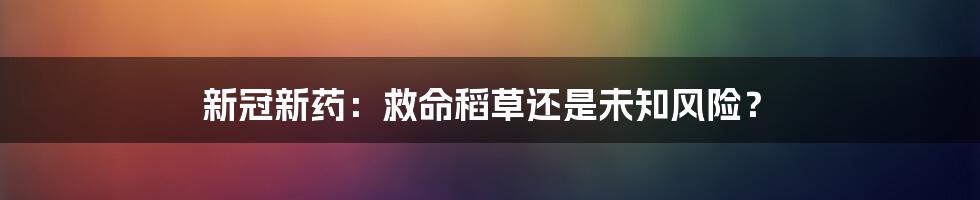 新冠新药:救命稻草还是未知风险?