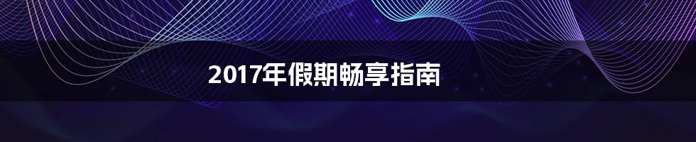 2017年假期畅享指南