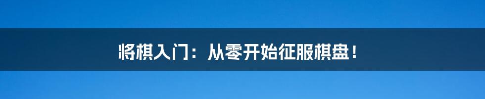 将棋入门:从零开始征服棋盘!