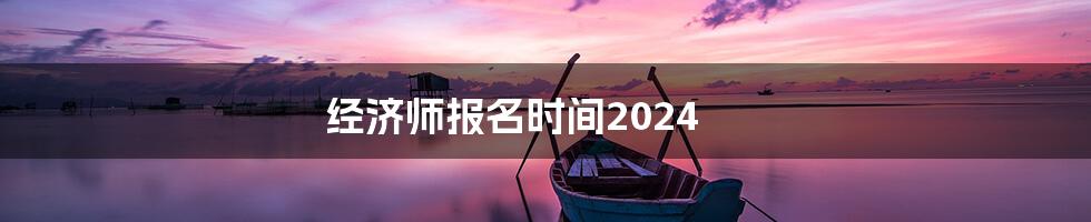 经济师报名时间2024