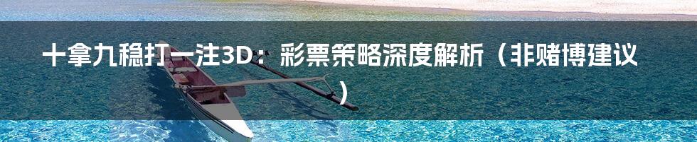 十拿九稳打一注3D:彩票策略深度解析(非赌博建议)