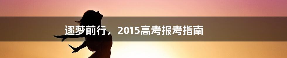 逐梦前行,2015高考报考指南