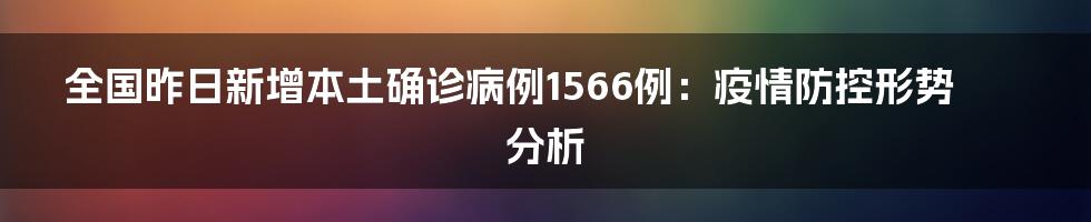 全国昨日新增本土确诊病例1566例:疫情防控形势分析