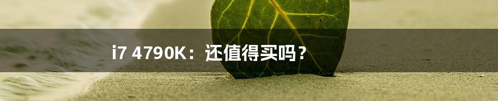 i7 4790K:还值得买吗?