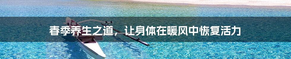 春季养生之道,让身体在暖风中恢复活力