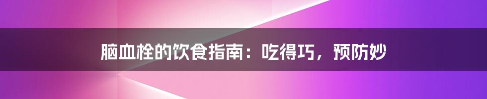 脑血栓的饮食指南:吃得巧,预防妙