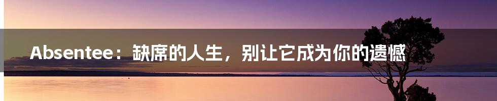 Absentee:缺席的人生,别让它成为你的遗憾