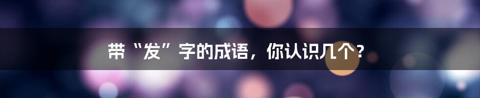 带“发”字的成语,你认识几个?