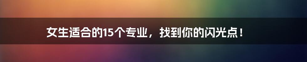 女生适合的15个专业,找到你的闪光点!