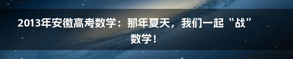 2013年安徽高考数学:那年夏天,我们一起“战”数学!