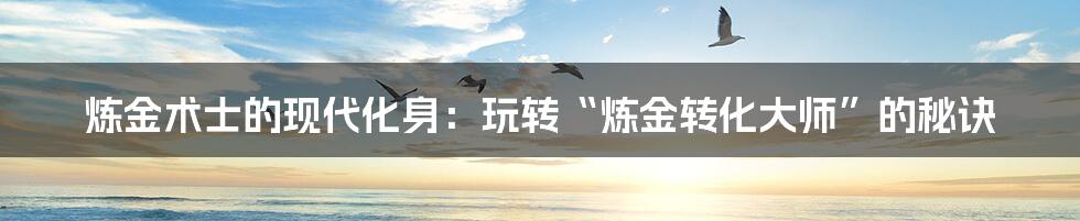 炼金术士的现代化身:玩转“炼金转化大师”的秘诀
