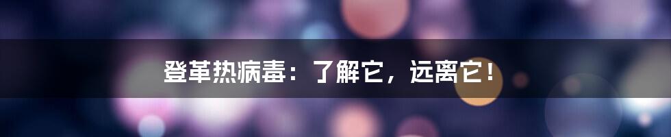 登革热病毒:了解它,远离它!