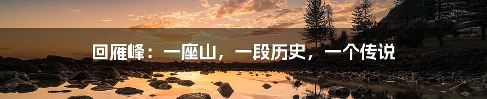 回雁峰:一座山,一段历史,一个传说