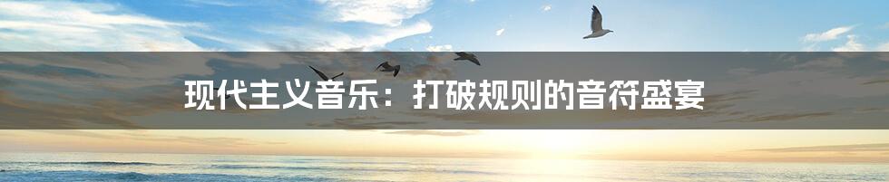 现代主义音乐:打破规则的音符盛宴