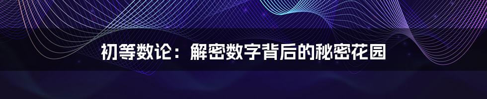 初等数论:解密数字背后的秘密花园