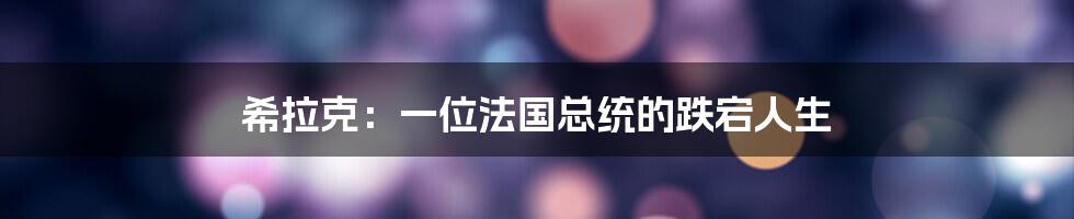 希拉克：一位法国总统的跌宕人生