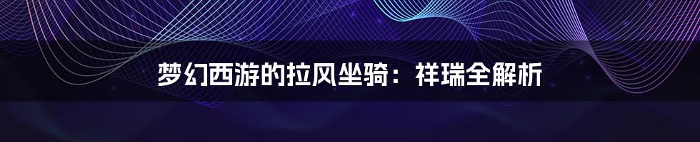 梦幻西游的拉风坐骑：祥瑞全解析