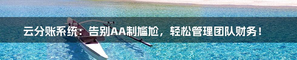 云分账系统:告别AA制尴尬,轻松管理团队财务!